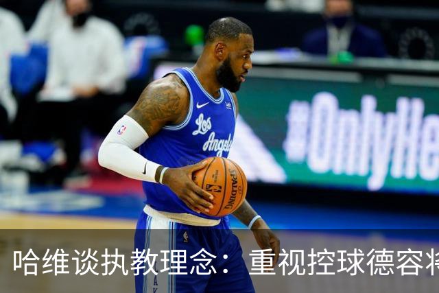哈维谈执教理念：重视控球德容将扮演关键角色