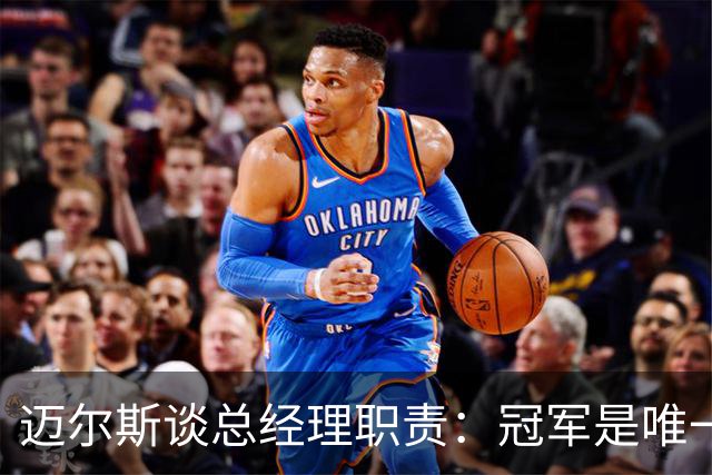 迈尔斯谈总经理职责：冠军是唯一目标，日常努力至关重要