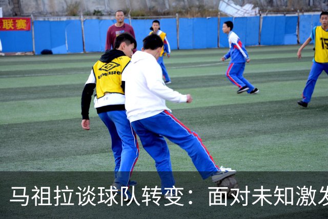 马祖拉谈球队转变：面对未知激发热情与压力